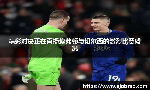 精彩对决正在直播埃弗顿与切尔西的激烈比赛盛况