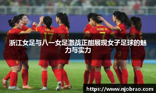 浙江女足与八一女足激战正酣展现女子足球的魅力与实力